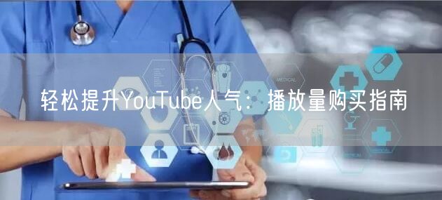 轻松提升YouTube人气:播放量购买指南