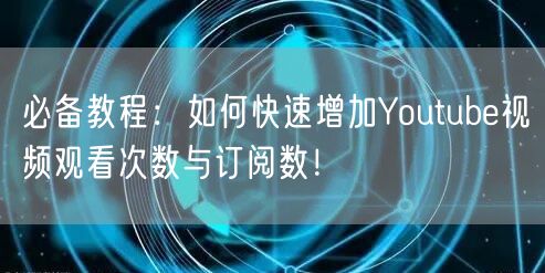 必备教程:如何快速增加Youtube视频观看次数与订阅数!