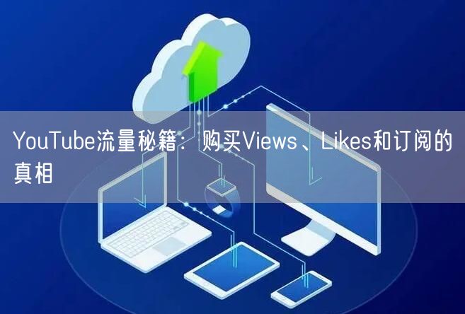 YouTube流量秘籍:购买Views、Likes和订阅的真相