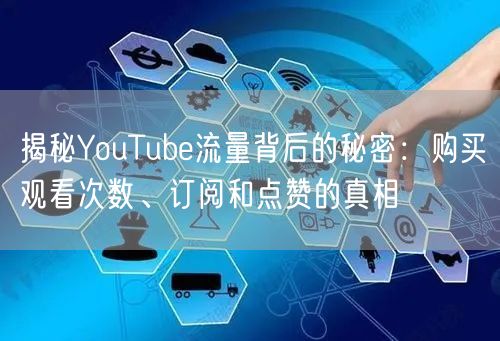 揭秘YouTube流量背后的秘密:购买观看次数、订阅和点赞的真相