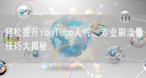 轻松提升YouTube人气:专业刷流量技巧大揭秘