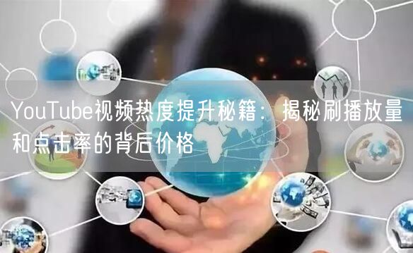YouTube视频热度提升秘籍:揭秘刷播放量和点击率的背后价格
