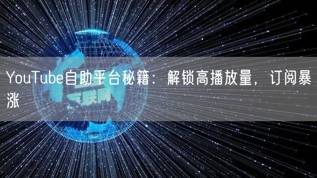 YouTube自助平台秘籍:解锁高播放量,订阅暴涨