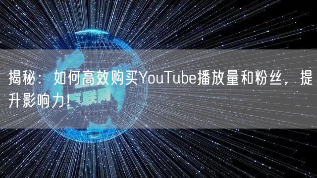揭秘:如何高效购买YouTube播放量和粉丝,提升影响力!