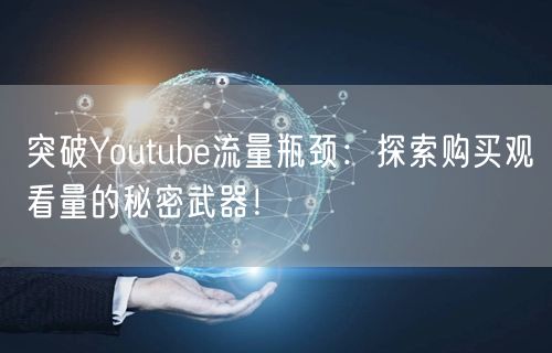 突破Youtube流量瓶颈:探索购买观看量的秘密武器!