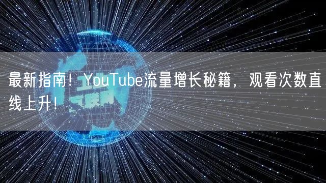 最新指南!YouTube流量增长秘籍,观看次数直线上升!