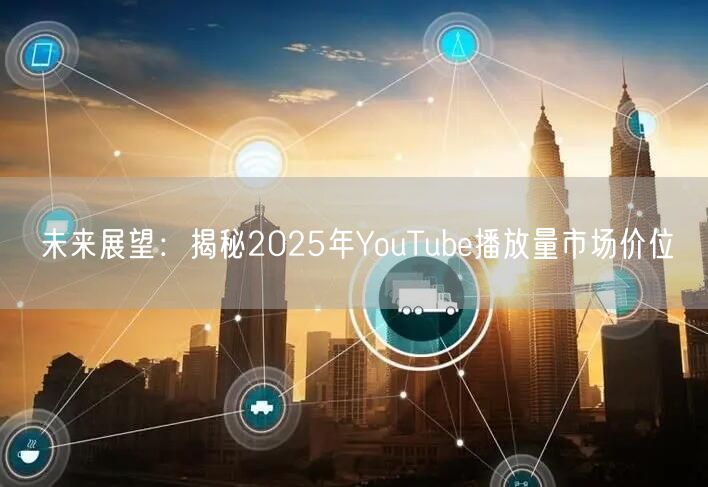 未来展望：揭秘2025年YouTube播放量市场价位
