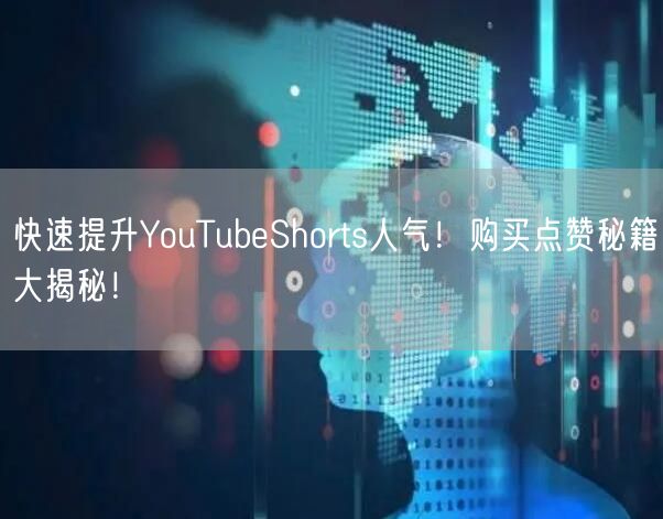 快速提升YouTubeShorts人气!购买点赞秘籍大揭秘!