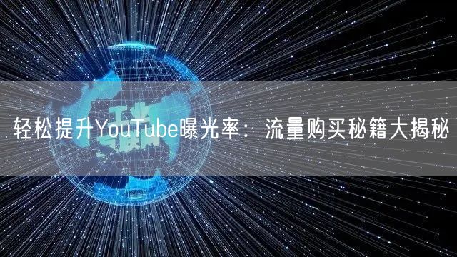 轻松提升YouTube曝光率:流量购买秘籍大揭秘