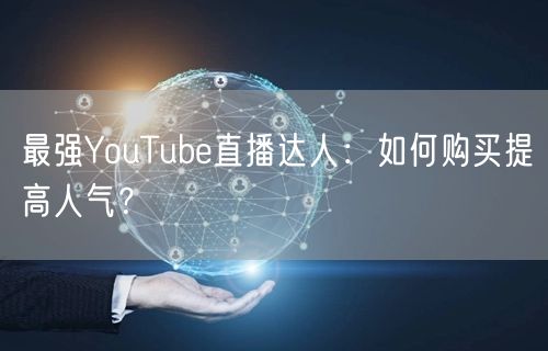 最强YouTube直播达人:如何购买提高人气?