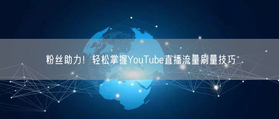 粉丝助力!轻松掌握YouTube直播流量刷量技巧