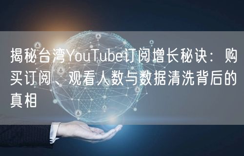 揭秘台湾YouTube订阅增长秘诀:购买订阅、观看人数与数据清洗背后的真相