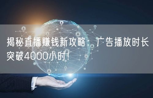 揭秘直播赚钱新攻略:广告播放时长突破4000小时!
