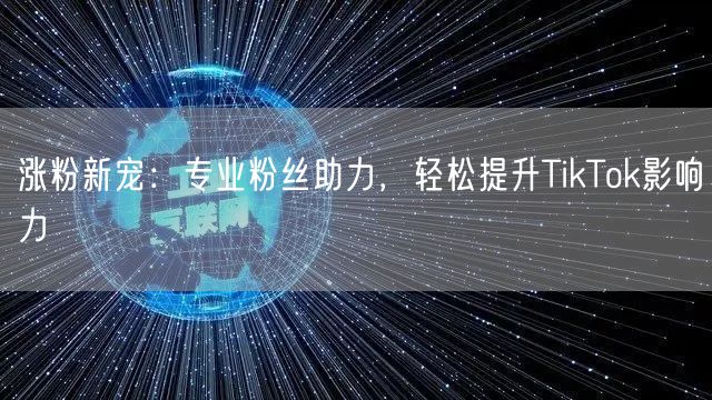 涨粉新宠:专业粉丝助力,轻松提升TikTok影响力
