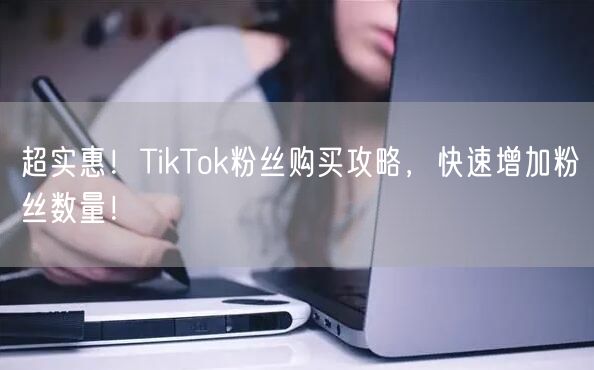 超实惠！TikTok粉丝购买攻略，快速增加粉丝数量！