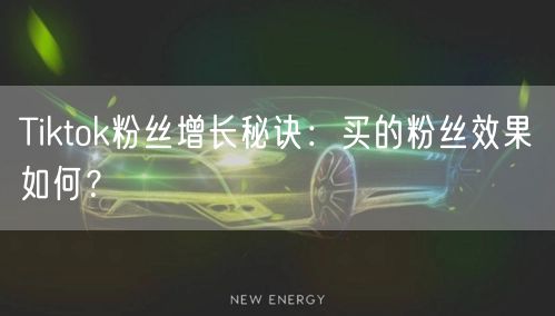 Tiktok粉丝增长秘诀：买的粉丝效果如何？