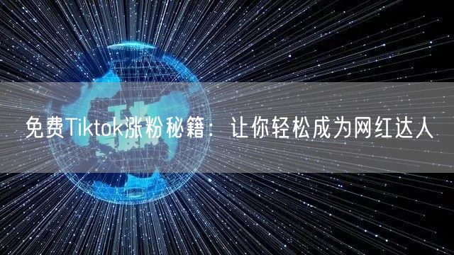 免费Tiktok涨粉秘籍:让你轻松成为网红达人