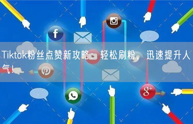 Tiktok粉丝点赞新攻略：轻松刷粉，迅速提升人气！