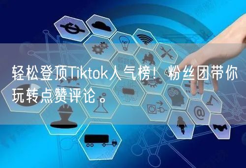 轻松登顶Tiktok人气榜!粉丝团带你玩转点赞评论。