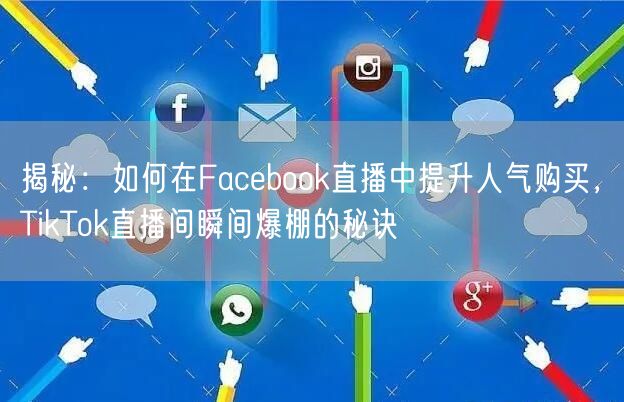 揭秘:如何在Facebook直播中提升人气购买,TikTok直播间瞬间爆棚的秘诀
