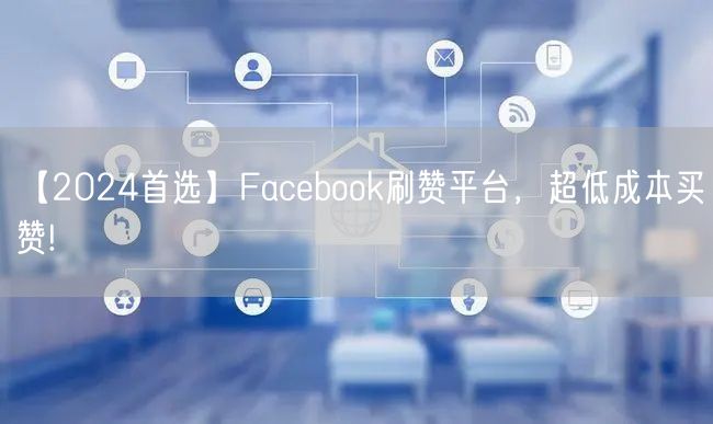 【2024首选】Facebook刷赞平台,超低成本买赞!