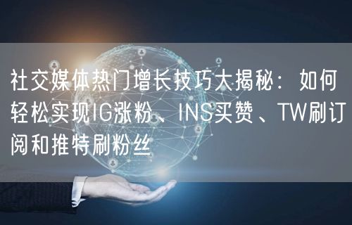 社交媒体热门增长技巧大揭秘:如何轻松实现IG涨粉、INS买赞、TW刷订阅和推特刷