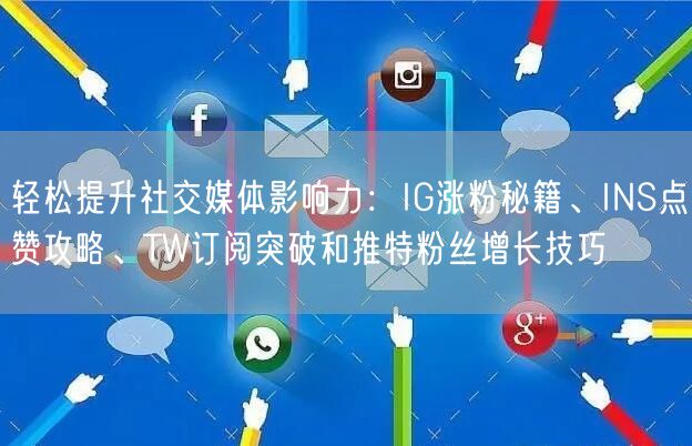 轻松提升社交媒体影响力:IG涨粉秘籍、INS点赞攻略、TW订阅突破和推特粉丝增长