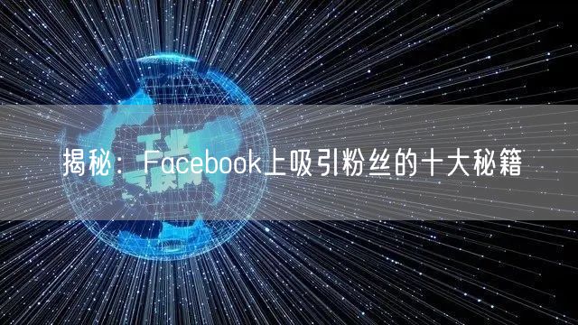 揭秘:Facebook上吸引粉丝的十大秘籍