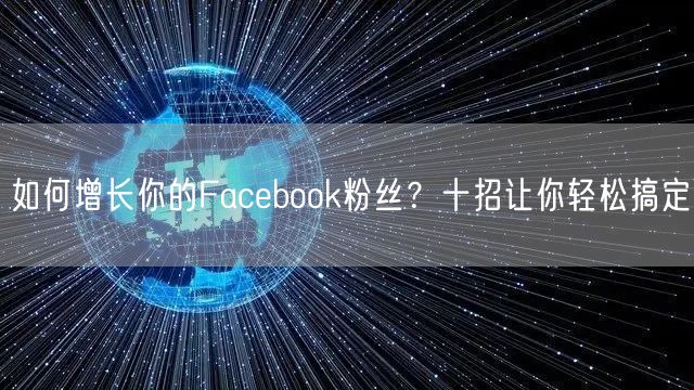 如何增长你的Facebook粉丝?十招让你轻松搞定