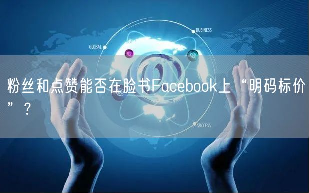 粉丝和点赞能否在脸书Facebook上“明码标价”?