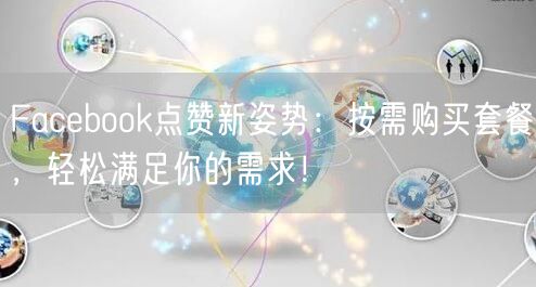 Facebook点赞新姿势：按需购买套餐，轻松满足你的需求！