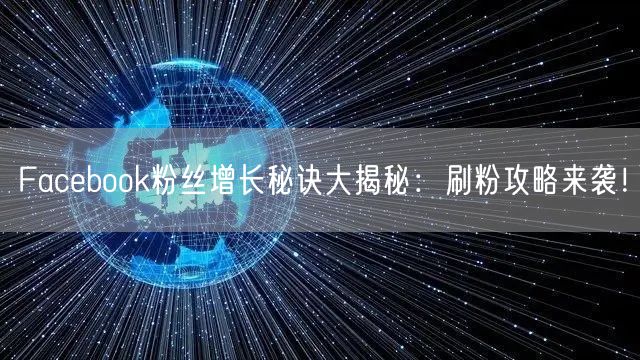 Facebook粉丝增长秘诀大揭秘：刷粉攻略来袭！