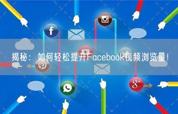 揭秘:如何轻松提升Facebook视频浏览量!