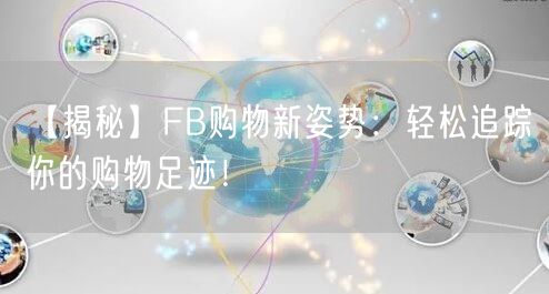 【揭秘】FB购物新姿势:轻松追踪你的购物足迹!