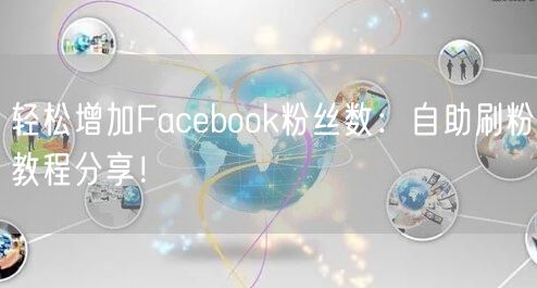 轻松增加Facebook粉丝数:自助刷粉教程分享!