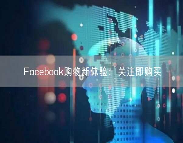 Facebook购物新体验:关注即购买