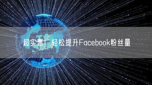 超实惠!轻松提升Facebook粉丝量
