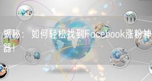 揭秘:如何轻松找到Facebook涨粉神器!