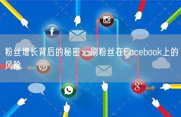 粉丝增长背后的秘密:刷粉丝在Facebook上的风险