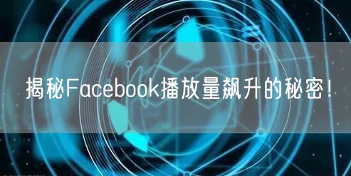 揭秘Facebook播放量飙升的秘密!