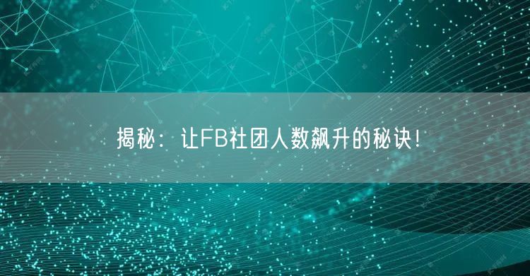 揭秘:让FB社团人数飙升的秘诀!