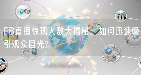 FB直播惊现人数大揭秘：如何迅速吸引观众目光?