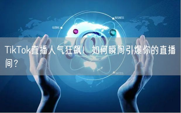 TikTok直播人气狂飙!如何瞬间引爆你的直播间?