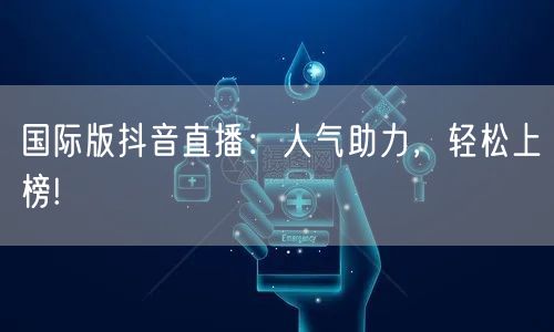 国际版抖音直播:人气助力,轻松上榜!
