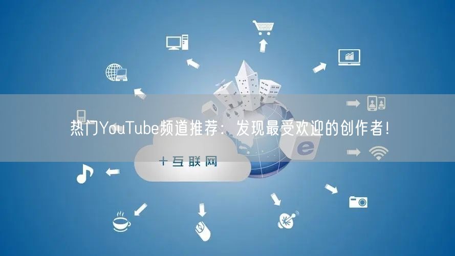 热门YouTube频道推荐:发现最受欢迎的创作者!