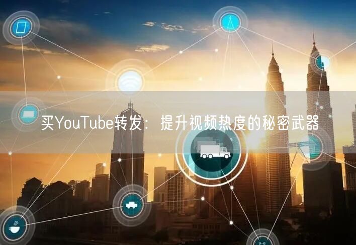 买YouTube转发:提升视频热度的秘密武器