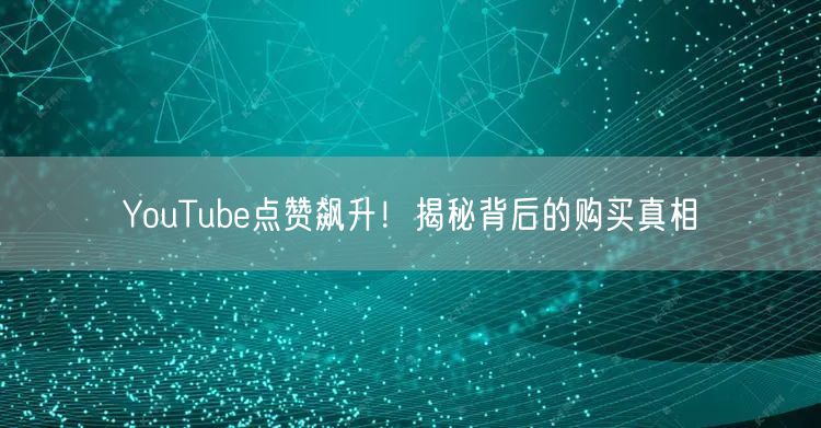 YouTube点赞飙升!揭秘背后的购买真相