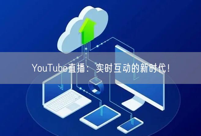 YouTube直播:实时互动的新时代!