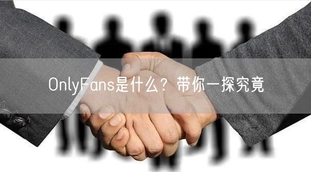 OnlyFans是什么？带你一探究竟