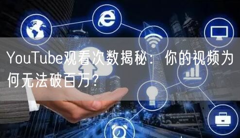 YouTube观看次数揭秘：你的视频为何无法破百万？
